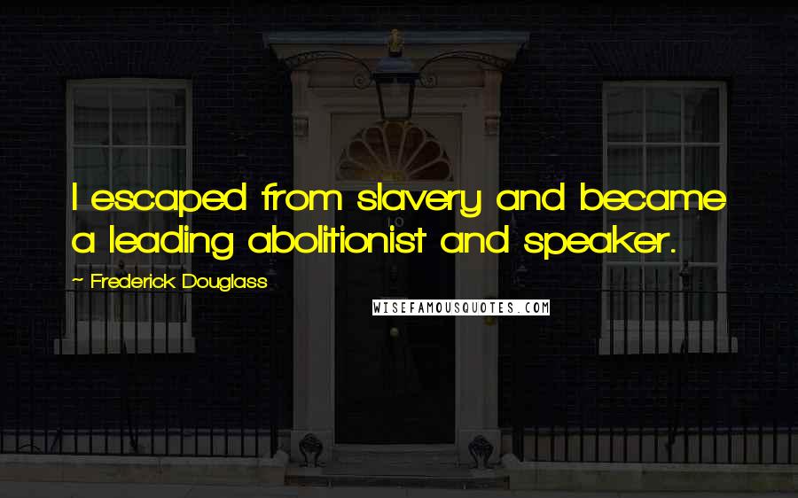 Frederick Douglass Quotes: I escaped from slavery and became a leading abolitionist and speaker.
