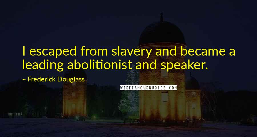 Frederick Douglass Quotes: I escaped from slavery and became a leading abolitionist and speaker.