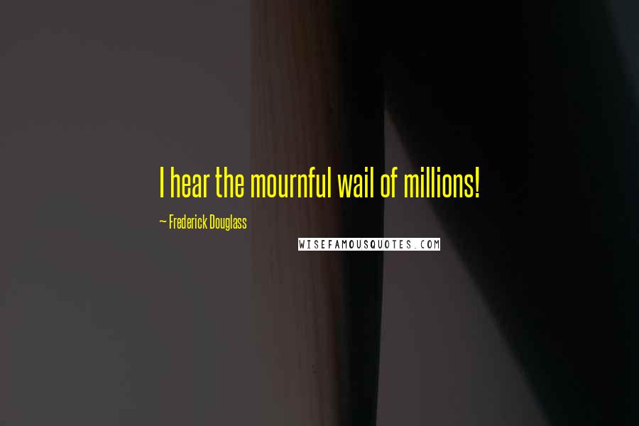 Frederick Douglass Quotes: I hear the mournful wail of millions!