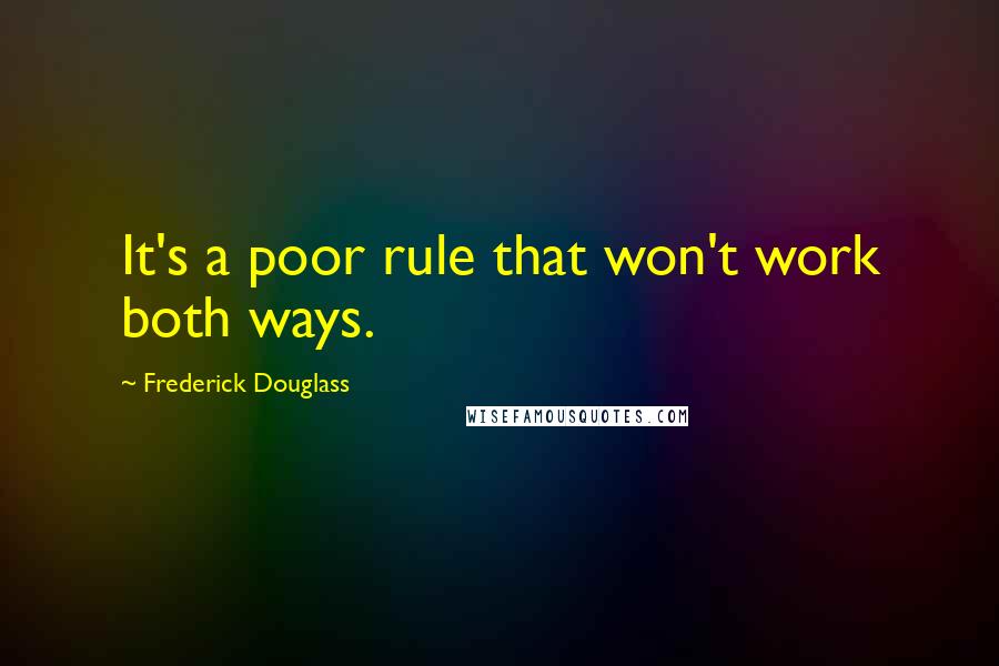 Frederick Douglass Quotes: It's a poor rule that won't work both ways.