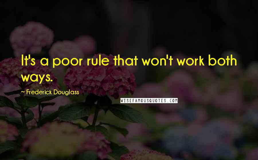 Frederick Douglass Quotes: It's a poor rule that won't work both ways.