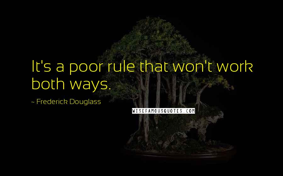 Frederick Douglass Quotes: It's a poor rule that won't work both ways.