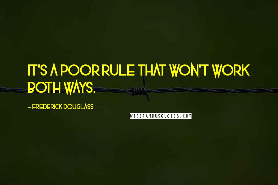 Frederick Douglass Quotes: It's a poor rule that won't work both ways.