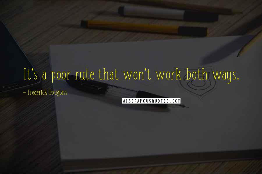 Frederick Douglass Quotes: It's a poor rule that won't work both ways.