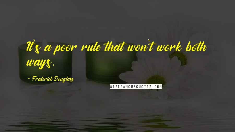 Frederick Douglass Quotes: It's a poor rule that won't work both ways.