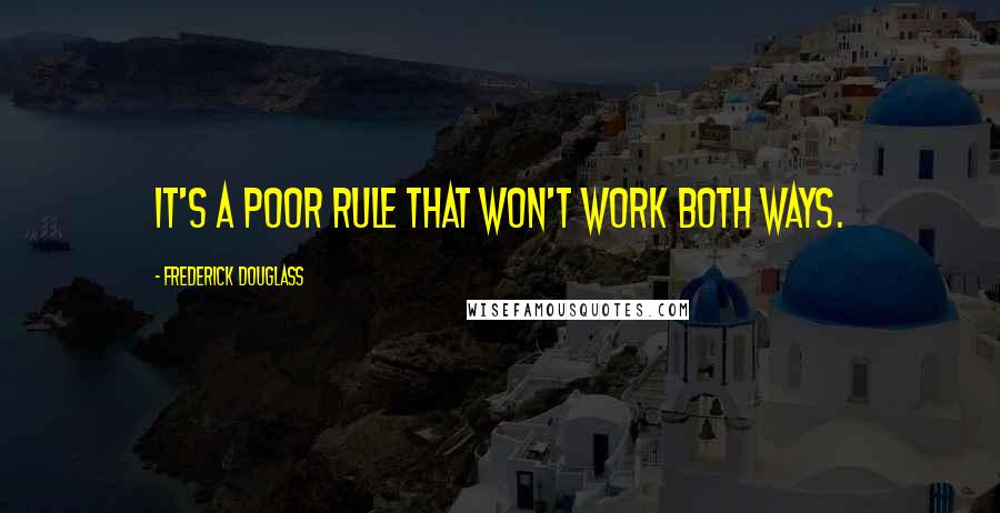 Frederick Douglass Quotes: It's a poor rule that won't work both ways.