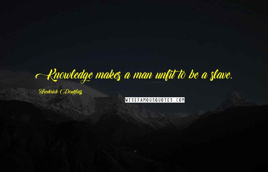 Frederick Douglass Quotes: Knowledge makes a man unfit to be a slave.