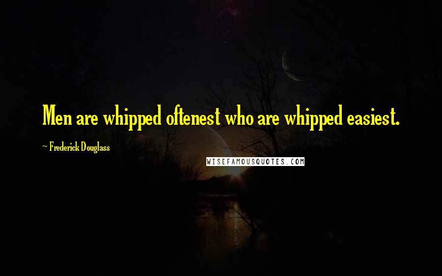 Frederick Douglass Quotes: Men are whipped oftenest who are whipped easiest.