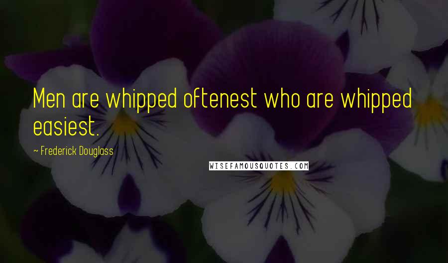 Frederick Douglass Quotes: Men are whipped oftenest who are whipped easiest.