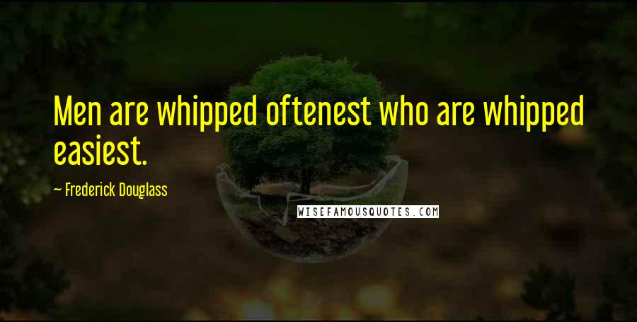 Frederick Douglass Quotes: Men are whipped oftenest who are whipped easiest.