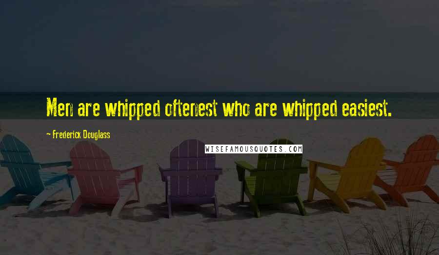 Frederick Douglass Quotes: Men are whipped oftenest who are whipped easiest.