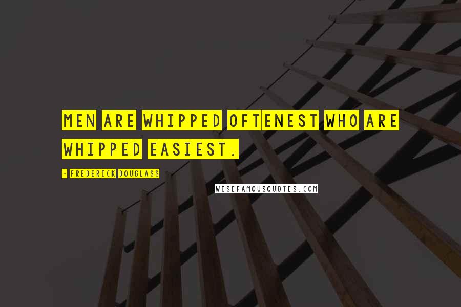 Frederick Douglass Quotes: Men are whipped oftenest who are whipped easiest.