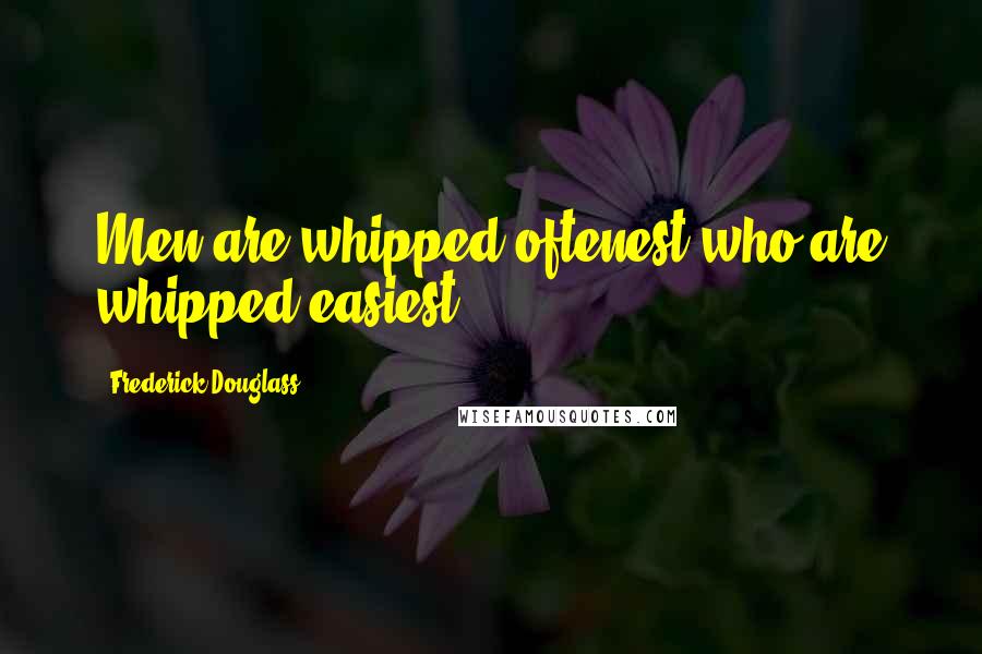 Frederick Douglass Quotes: Men are whipped oftenest who are whipped easiest.