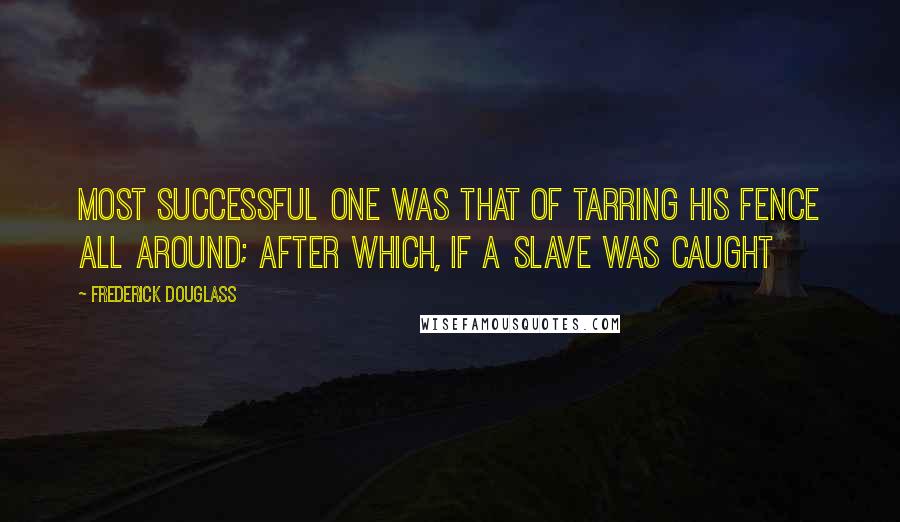 Frederick Douglass Quotes: Most successful one was that of tarring his fence all around; after which, if a slave was caught