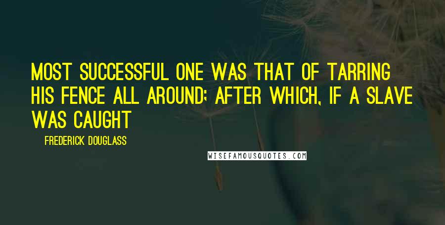 Frederick Douglass Quotes: Most successful one was that of tarring his fence all around; after which, if a slave was caught