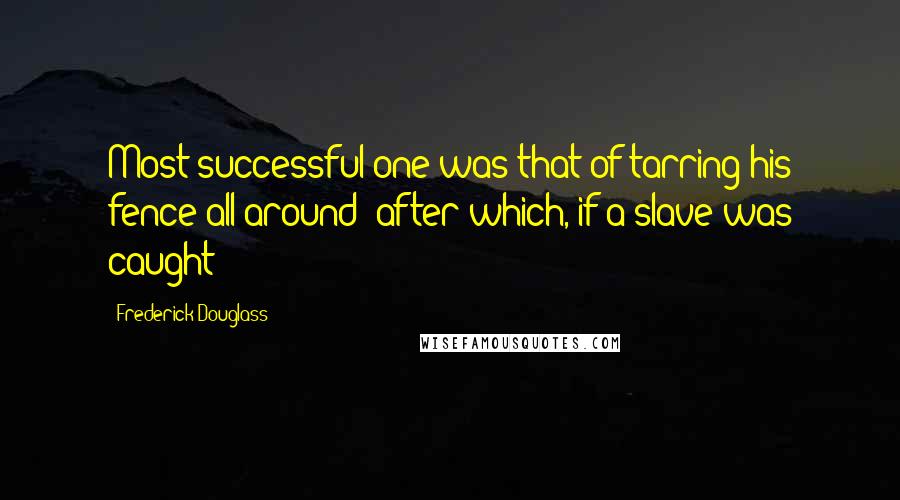 Frederick Douglass Quotes: Most successful one was that of tarring his fence all around; after which, if a slave was caught
