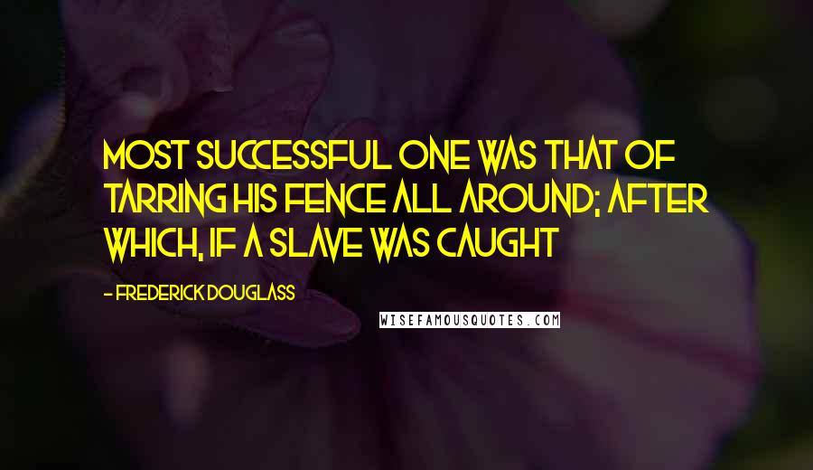 Frederick Douglass Quotes: Most successful one was that of tarring his fence all around; after which, if a slave was caught