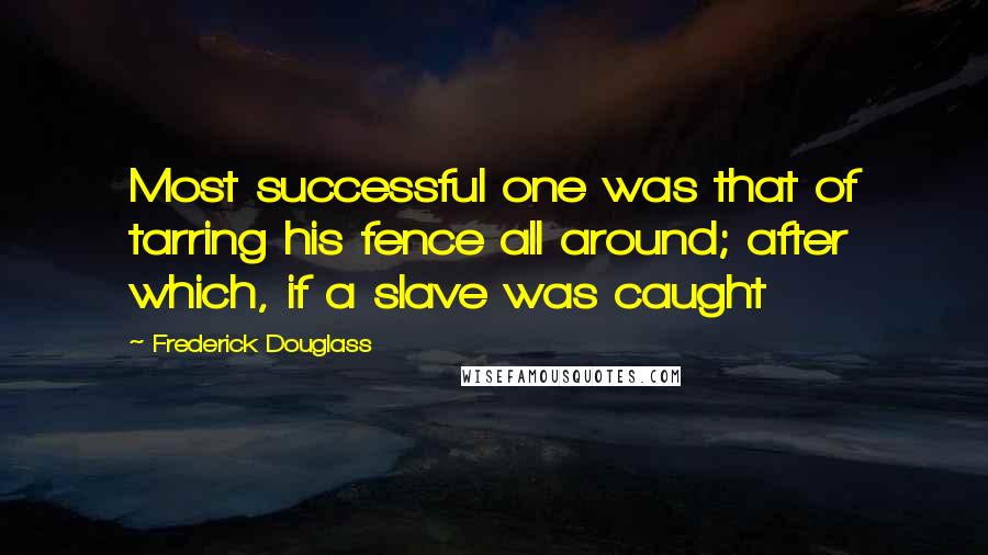 Frederick Douglass Quotes: Most successful one was that of tarring his fence all around; after which, if a slave was caught