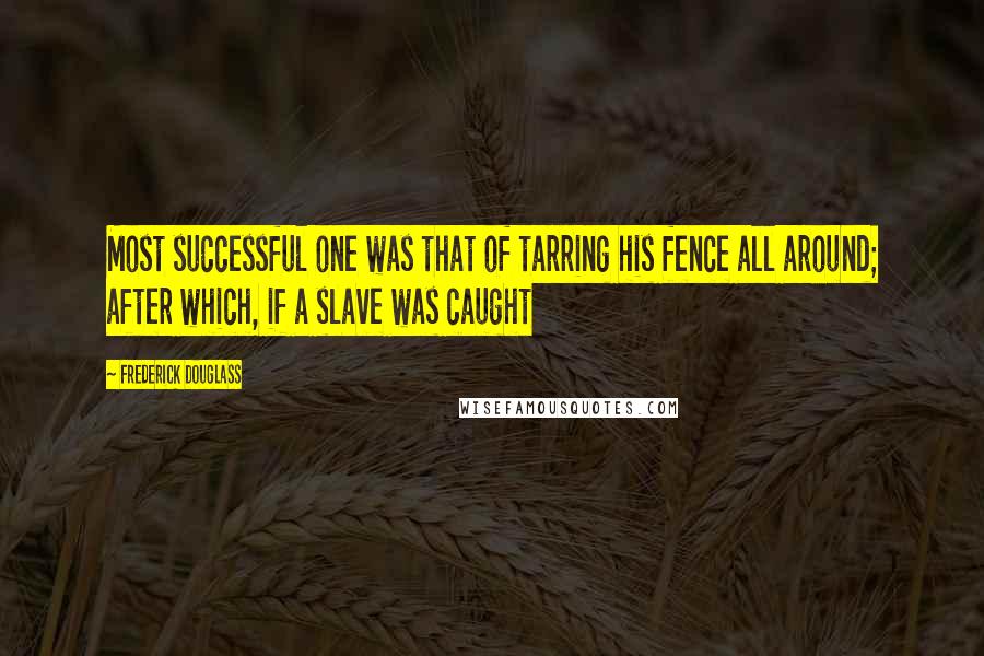 Frederick Douglass Quotes: Most successful one was that of tarring his fence all around; after which, if a slave was caught