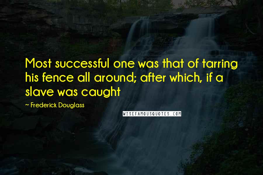 Frederick Douglass Quotes: Most successful one was that of tarring his fence all around; after which, if a slave was caught