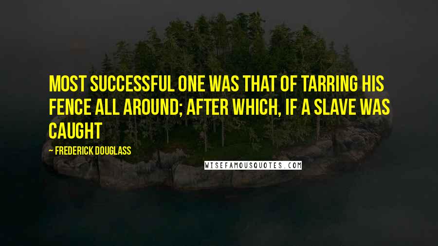 Frederick Douglass Quotes: Most successful one was that of tarring his fence all around; after which, if a slave was caught