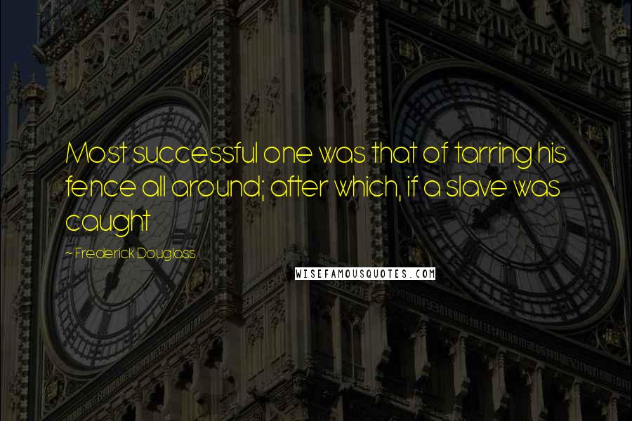 Frederick Douglass Quotes: Most successful one was that of tarring his fence all around; after which, if a slave was caught