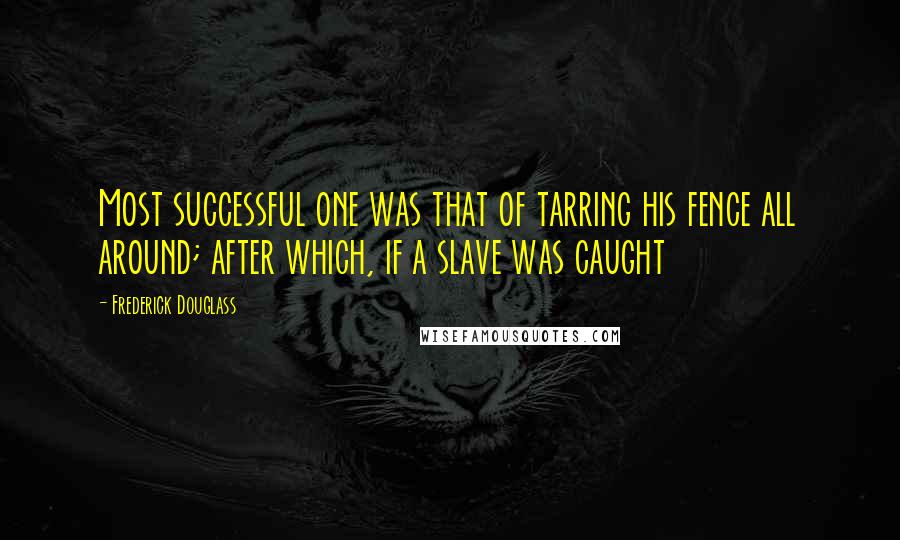 Frederick Douglass Quotes: Most successful one was that of tarring his fence all around; after which, if a slave was caught
