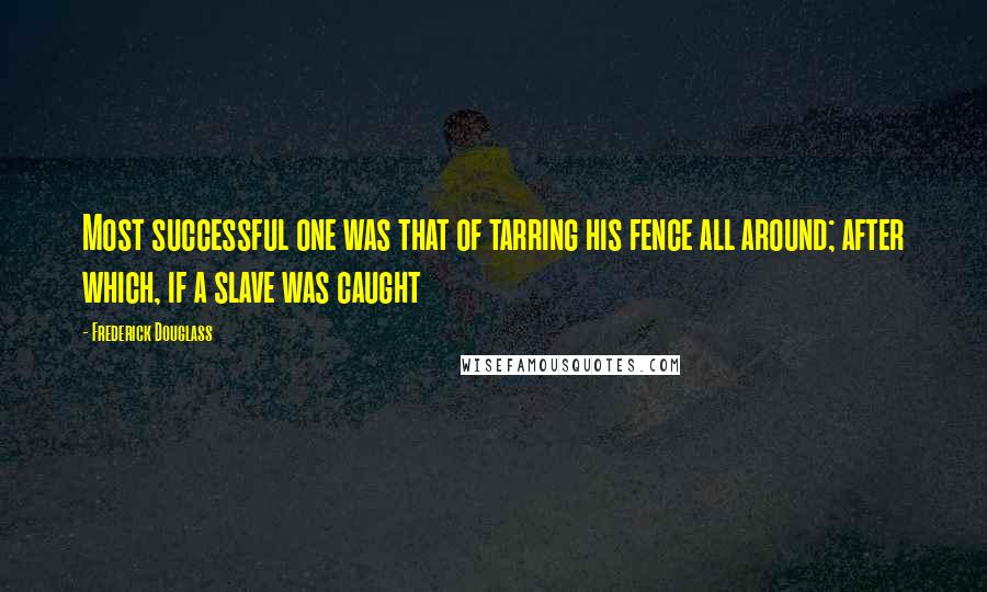 Frederick Douglass Quotes: Most successful one was that of tarring his fence all around; after which, if a slave was caught