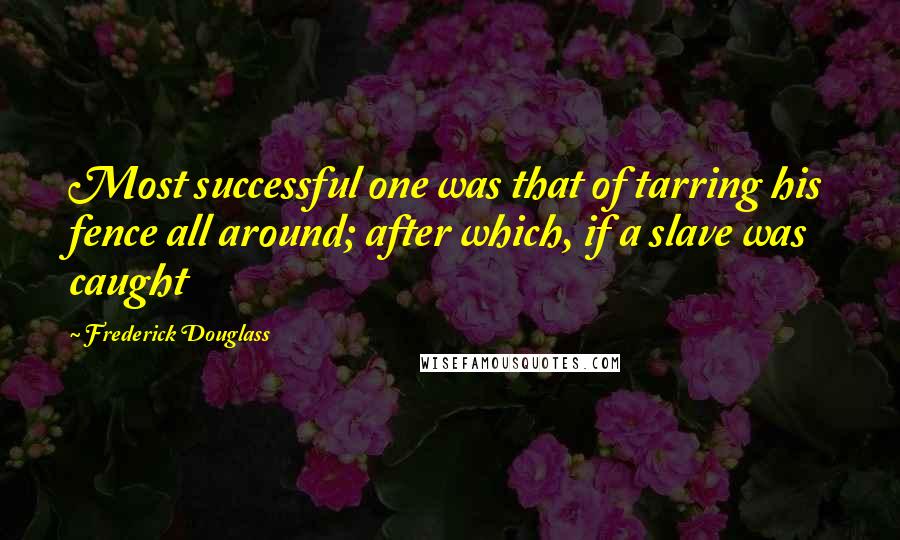 Frederick Douglass Quotes: Most successful one was that of tarring his fence all around; after which, if a slave was caught