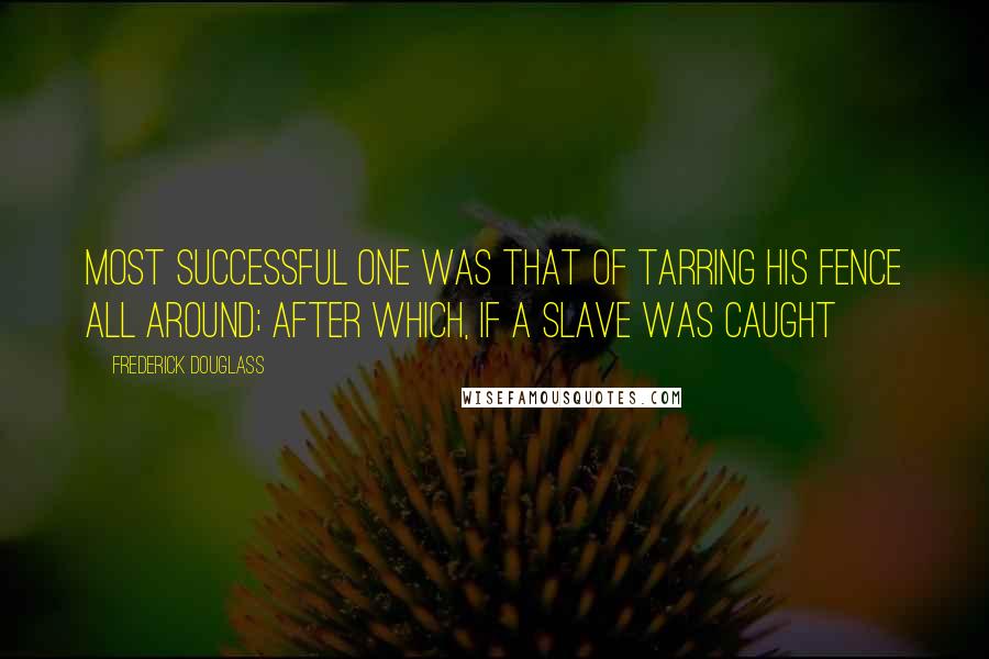 Frederick Douglass Quotes: Most successful one was that of tarring his fence all around; after which, if a slave was caught