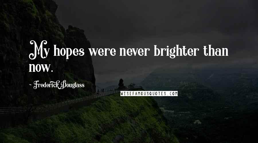 Frederick Douglass Quotes: My hopes were never brighter than now.