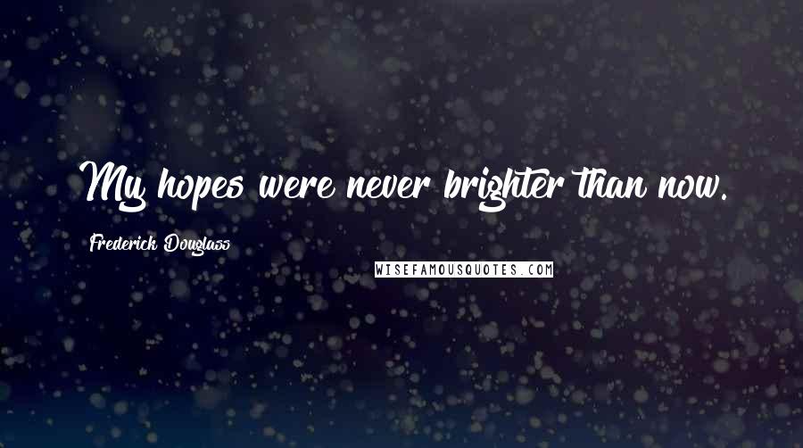 Frederick Douglass Quotes: My hopes were never brighter than now.