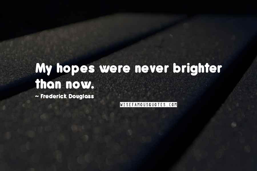 Frederick Douglass Quotes: My hopes were never brighter than now.