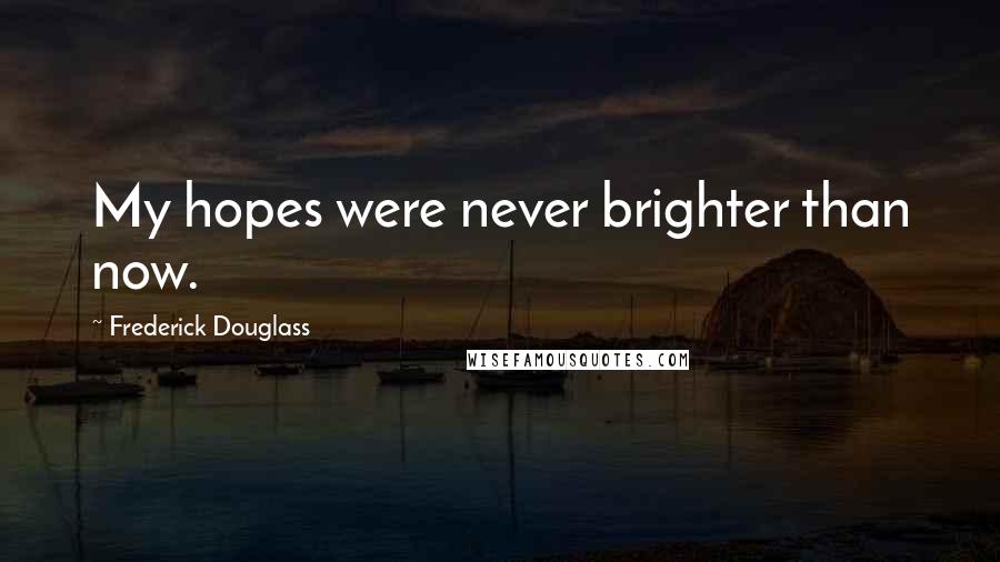 Frederick Douglass Quotes: My hopes were never brighter than now.