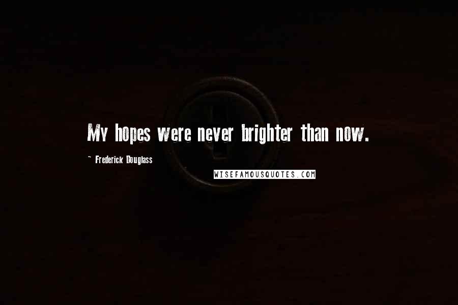 Frederick Douglass Quotes: My hopes were never brighter than now.