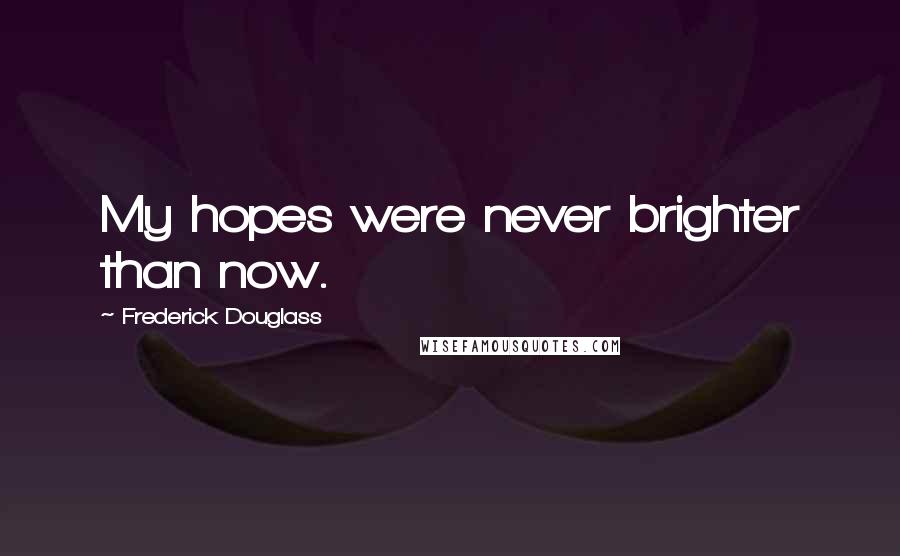 Frederick Douglass Quotes: My hopes were never brighter than now.