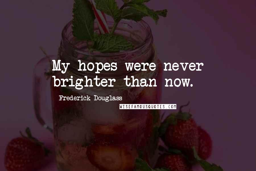 Frederick Douglass Quotes: My hopes were never brighter than now.