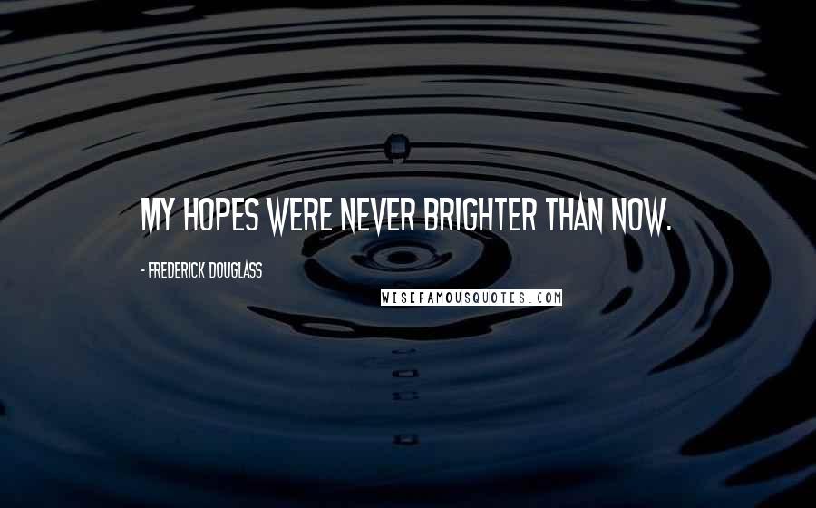 Frederick Douglass Quotes: My hopes were never brighter than now.