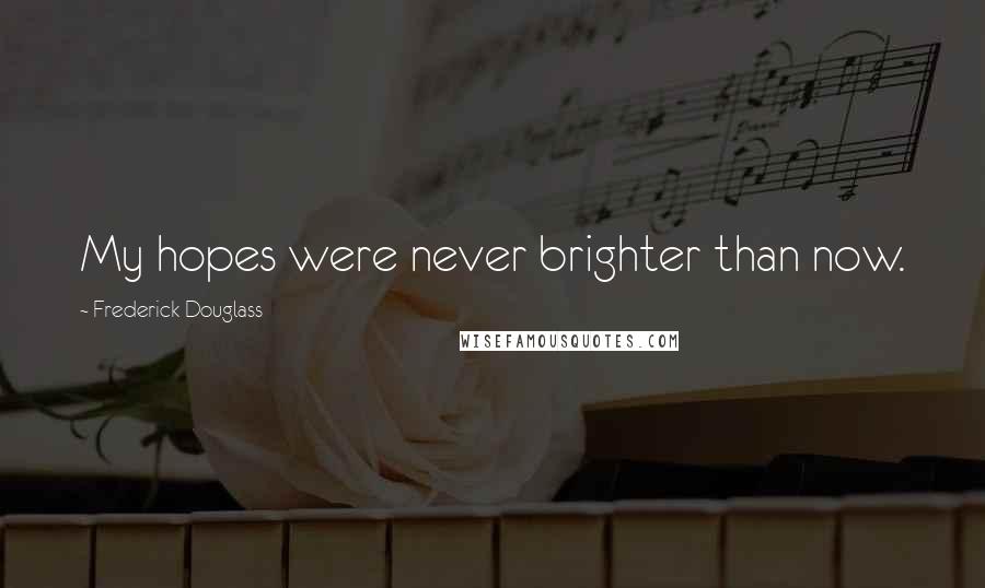 Frederick Douglass Quotes: My hopes were never brighter than now.