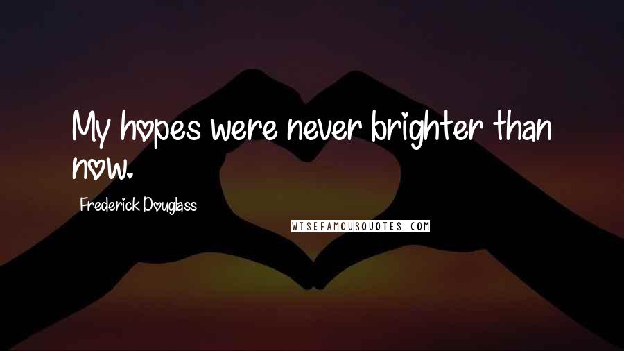 Frederick Douglass Quotes: My hopes were never brighter than now.