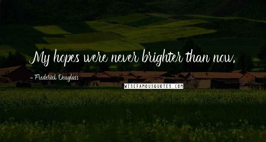 Frederick Douglass Quotes: My hopes were never brighter than now.