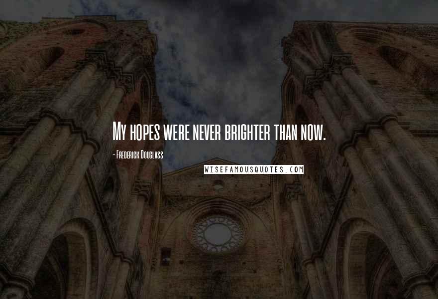 Frederick Douglass Quotes: My hopes were never brighter than now.