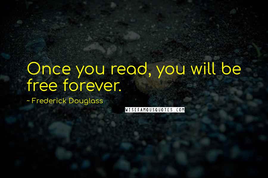 Frederick Douglass Quotes: Once you read, you will be free forever.