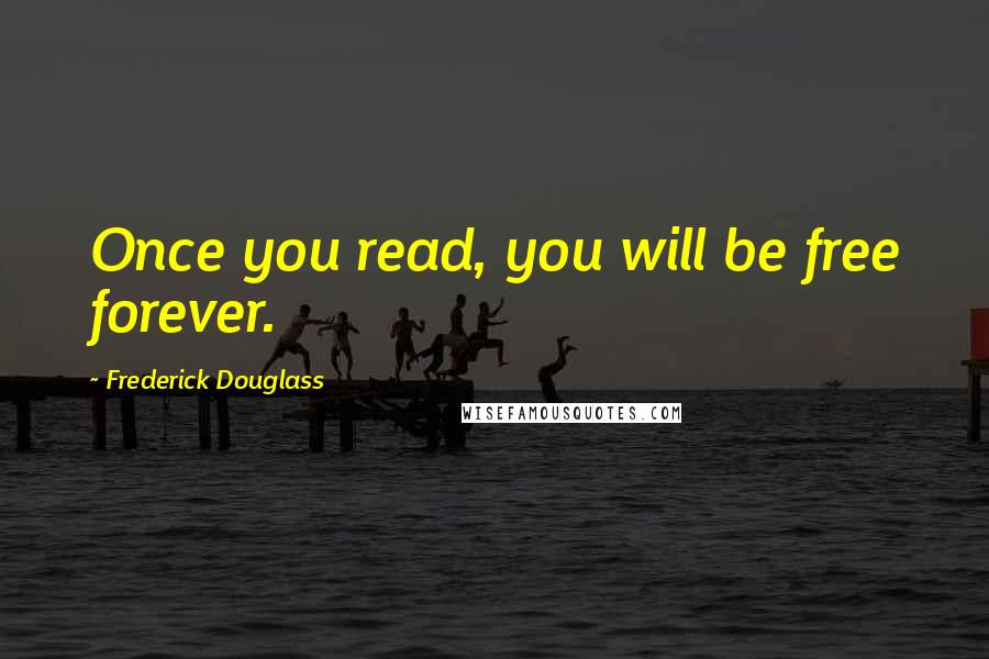 Frederick Douglass Quotes: Once you read, you will be free forever.