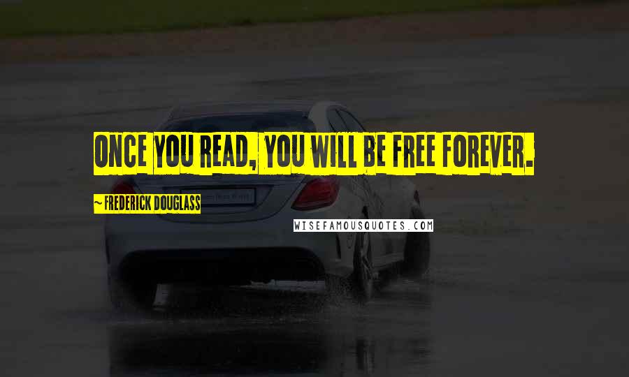 Frederick Douglass Quotes: Once you read, you will be free forever.