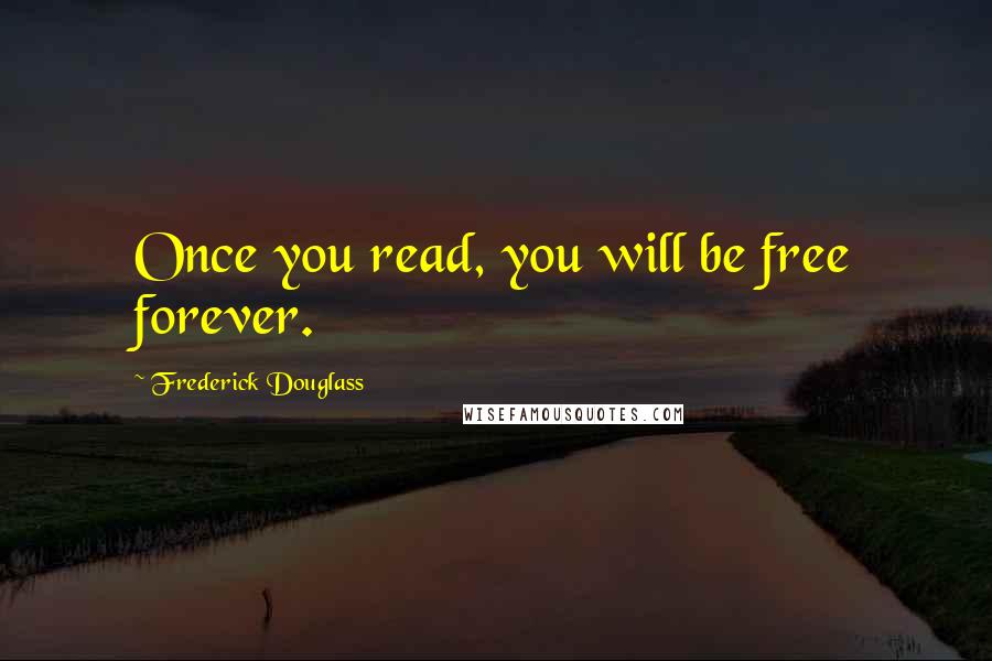 Frederick Douglass Quotes: Once you read, you will be free forever.