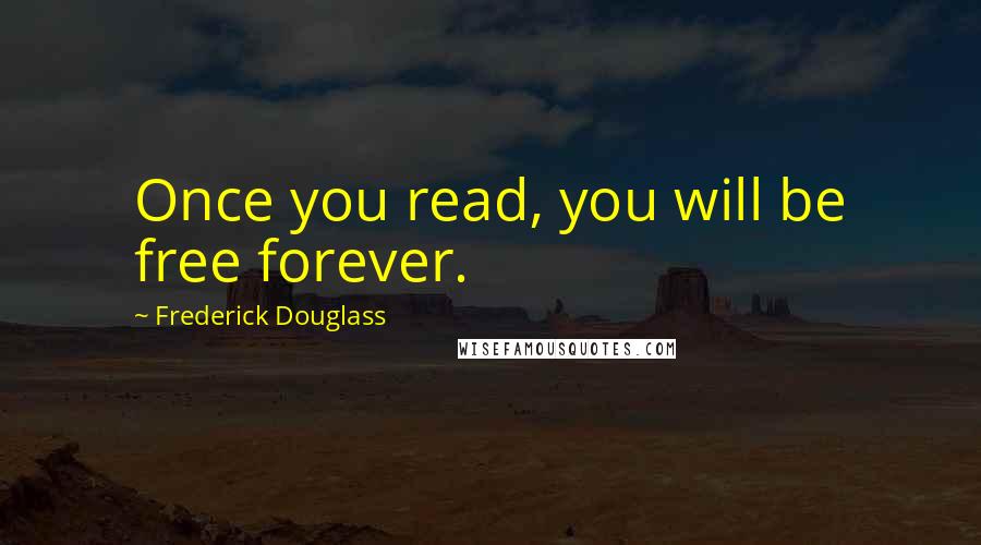 Frederick Douglass Quotes: Once you read, you will be free forever.