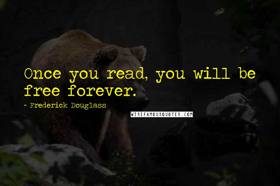 Frederick Douglass Quotes: Once you read, you will be free forever.