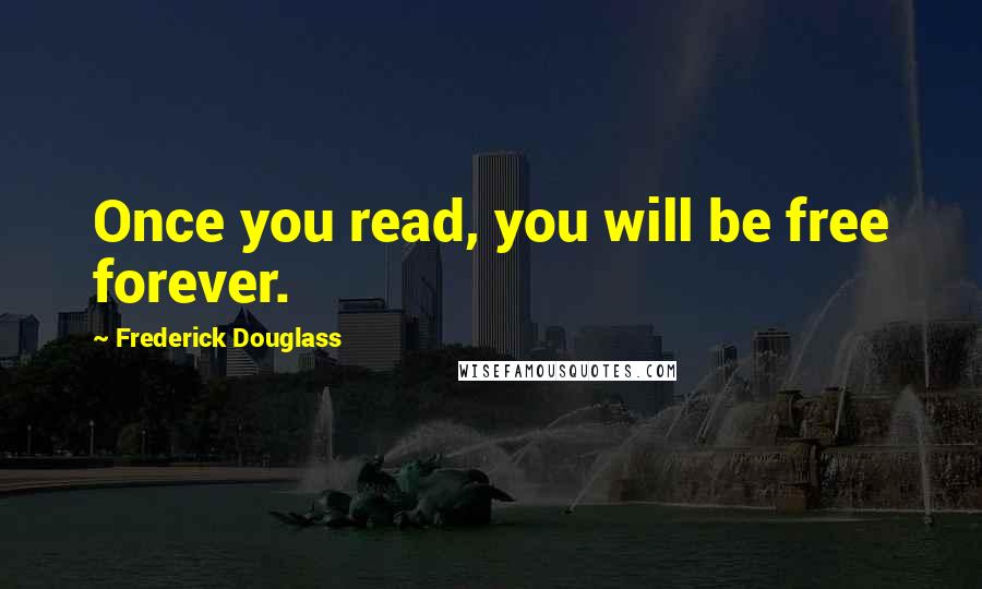 Frederick Douglass Quotes: Once you read, you will be free forever.