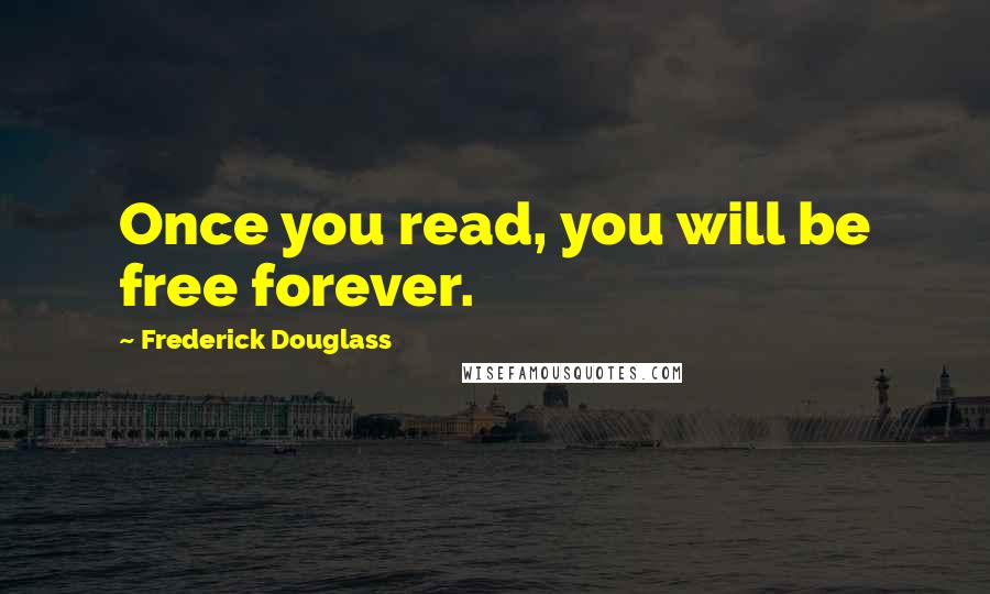 Frederick Douglass Quotes: Once you read, you will be free forever.